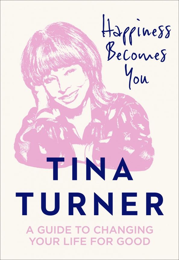 Тина Тернер: Happiness Becomes You. A guide to changing your life for good