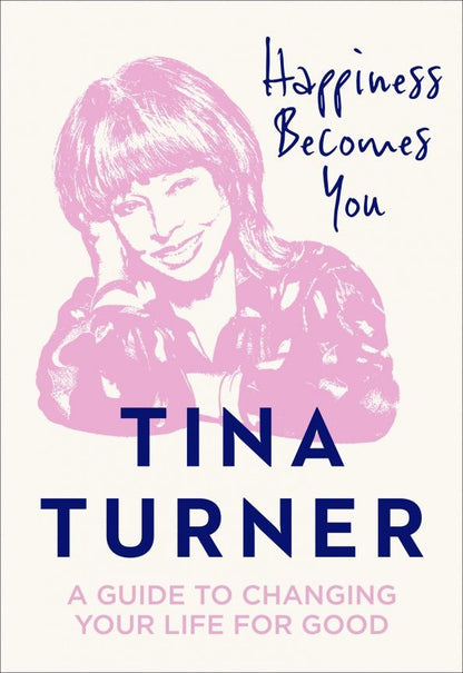 Тина Тернер: Happiness Becomes You. A guide to changing your life for good