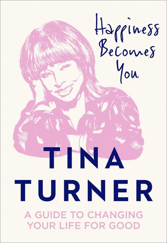 Тина Тернер: Happiness Becomes You. A guide to changing your life for good