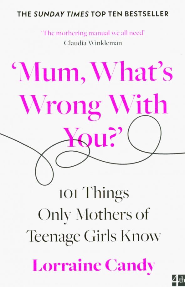 Lorraine Candy: 'Mum, What's Wrong with You?' 101 Things Only Mothers of Teenage Girls Know