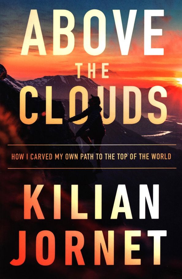 Kilian Jornet: Above the Clouds. How I Carved My Own Path to the Top of the World