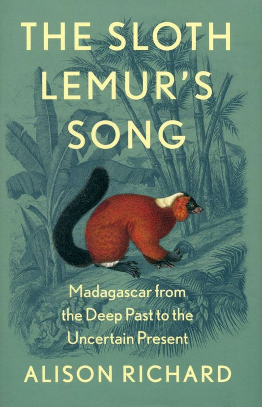 Alison Richard: The Sloth Lemur's Song. Madagascar from the Deep Past to the Uncertain Present