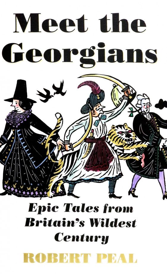 Robert Peal: Meet the Georgians. Epic Tales from Britain's Wildest Century