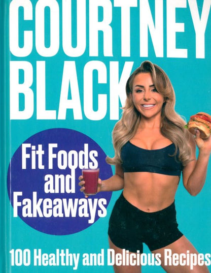 Courtney Black: Fit Foods and Fakeaways. 100 Healthy and Delicious Recipes