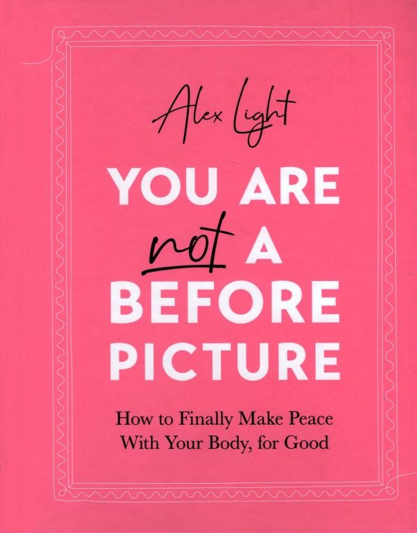Alex Light: You Are Not a Before Picture. How to finally make peace with your body, for good