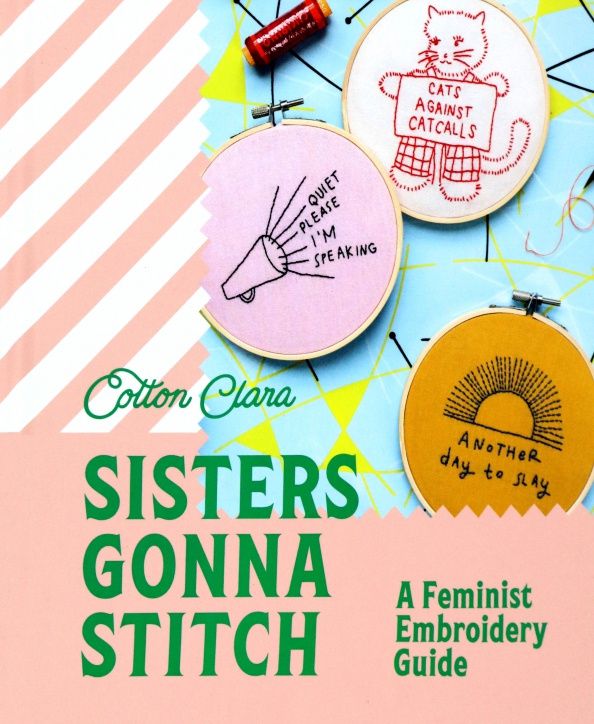 Cotton Clara: Sisters Gonna Stitch. A Feminist Embroidery Guide
