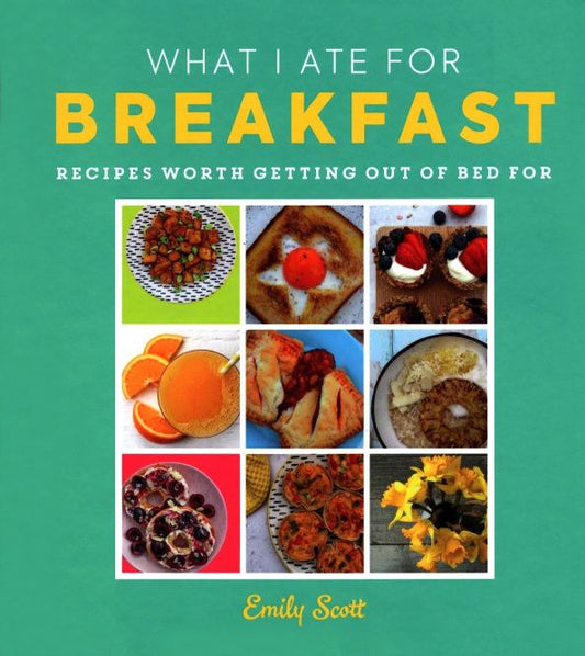 Emily Scott: What I Ate for Breakfast. Food worth getting out of bed for