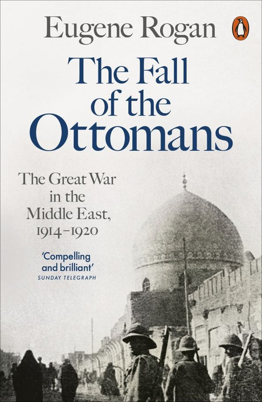 Eugene Rogan: The Fall of the Ottomans. The Great War in the Middle East, 1914-1920