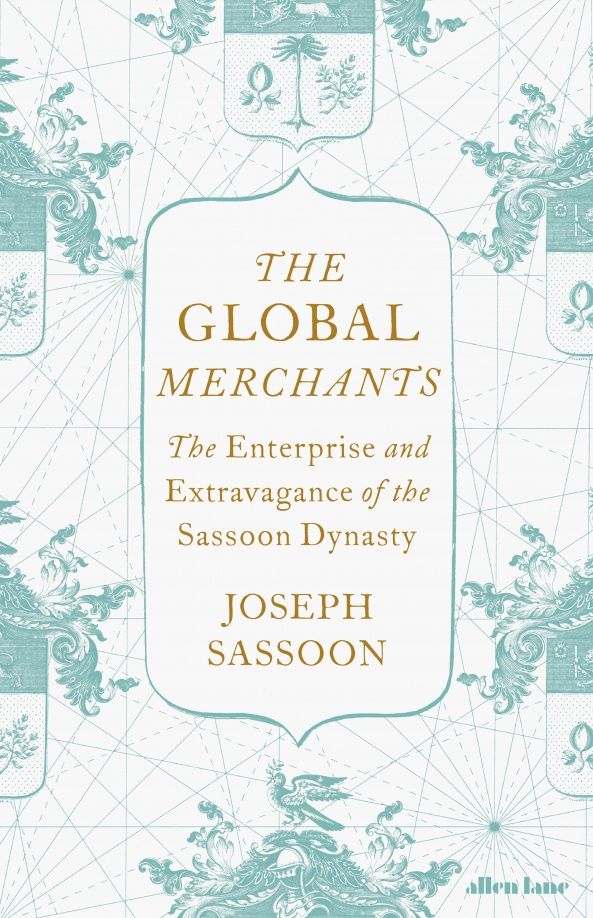 Joseph Sassoon: The Global Merchants. The Enterprise and Extravagance of the Sassoon Dynasty
