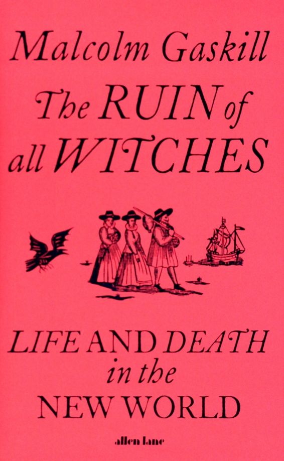 Malcolm Gaskill: The Ruin of All Witches. Life and Death in the New World