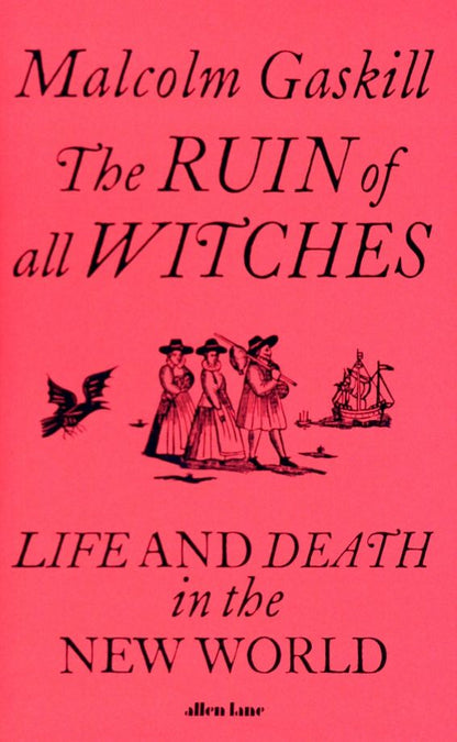 Malcolm Gaskill: The Ruin of All Witches. Life and Death in the New World