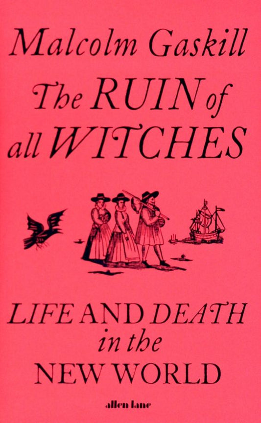 Malcolm Gaskill: The Ruin of All Witches. Life and Death in the New World
