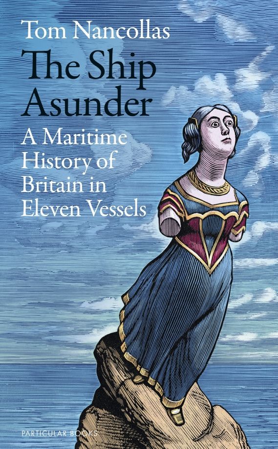 Tom Nancollas: The Ship Asunder. A Maritime History of Britain in Eleven Vessels
