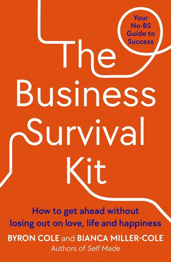 Byron Cole: The Business Survival Kit. How to get ahead without losing out on love, life and happiness