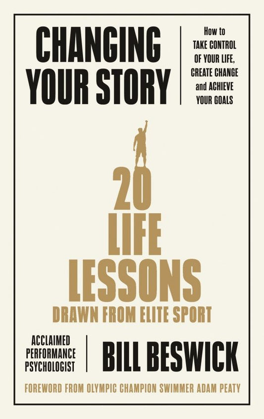 Bill Beswick: Changing Your Story. How To Take Control Of Your Life, Create Change And Achieve Your Goals