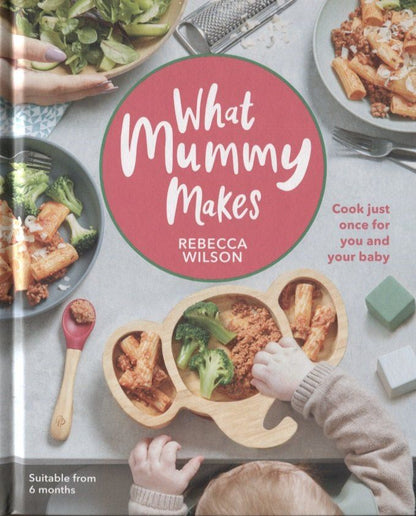 Richard Wilson: What Mummy Makes. Cook Just Once for You and Your Baby