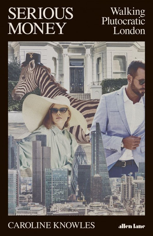 Caroline Knowles: Serious Money. Walking Plutocratic London