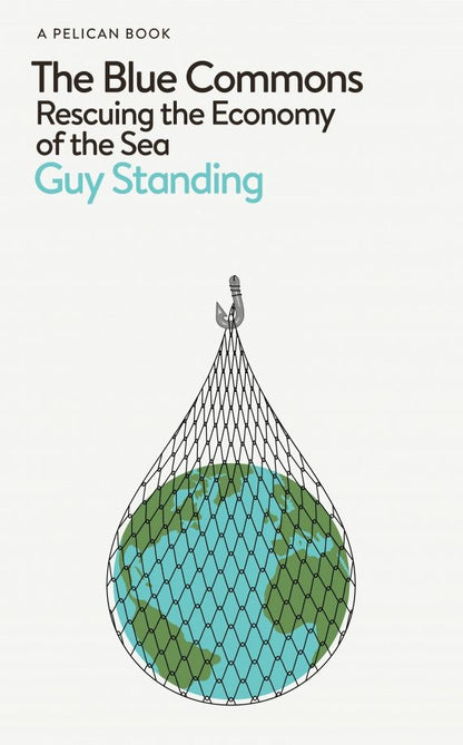 Guy Standing: The Blue Commons. Rescuing the Economy of the Sea