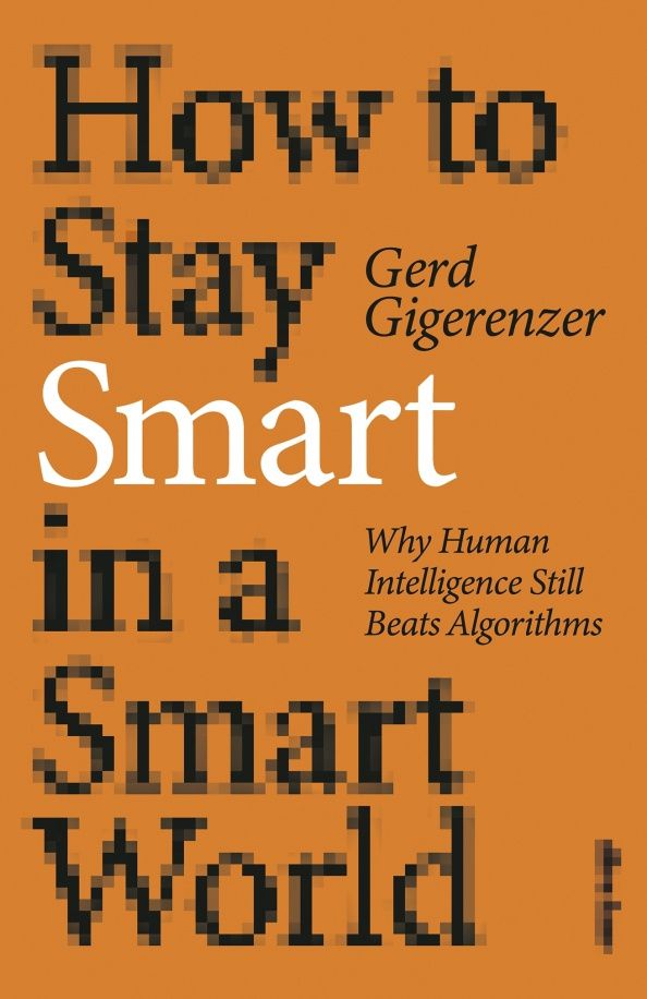 Gerd Gigerenzer: How to Stay Smart in a Smart World. Why Human Intelligence Still Beats Algorithms