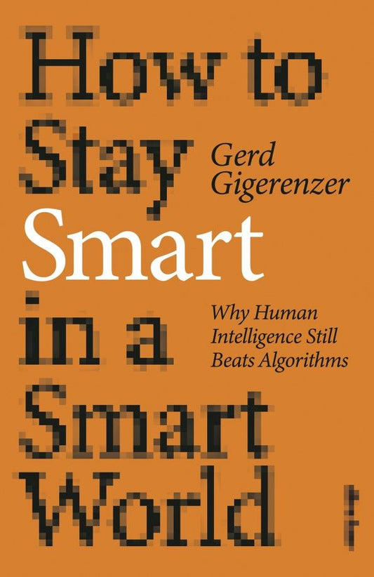Gerd Gigerenzer: How to Stay Smart in a Smart World. Why Human Intelligence Still Beats Algorithms