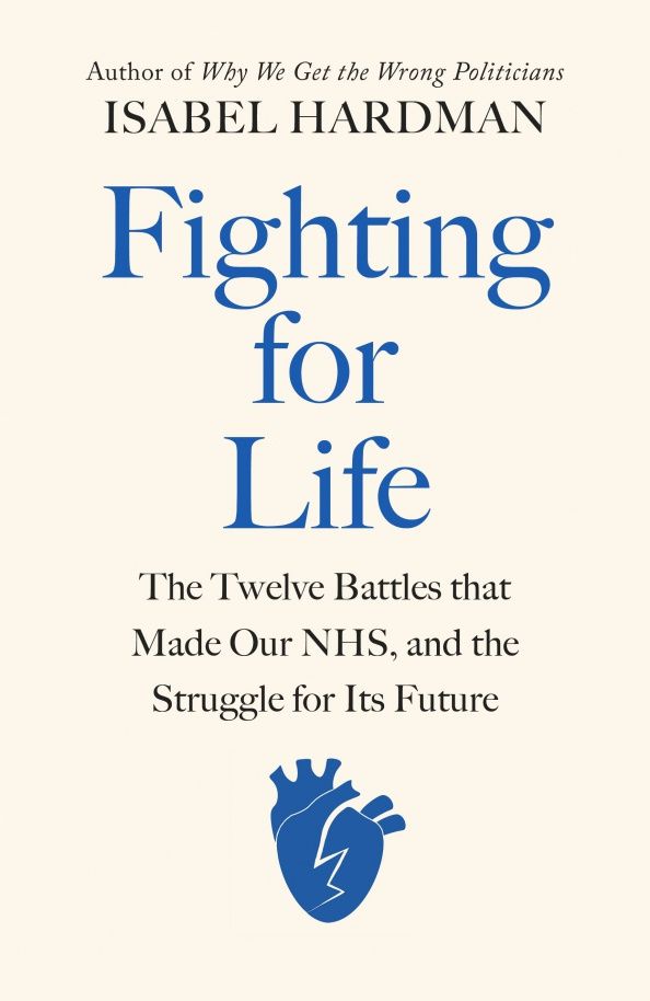 Isabel Hardman: Fighting for Life. The Twelve Battles that Made Our NHS, and the Struggle for Its Future