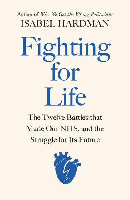 Isabel Hardman: Fighting for Life. The Twelve Battles that Made Our NHS, and the Struggle for Its Future