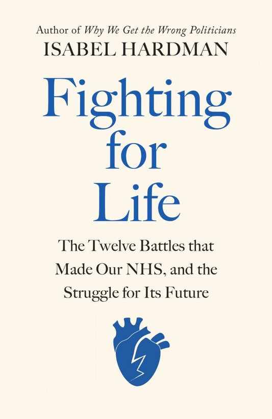 Isabel Hardman: Fighting for Life. The Twelve Battles that Made Our NHS, and the Struggle for Its Future