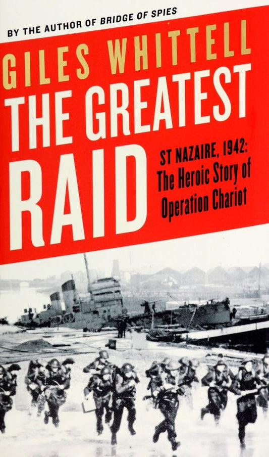 Giles Whittell: The Greatest Raid. St Nazaire, 1942. The Heroic Story of Operation Chariot