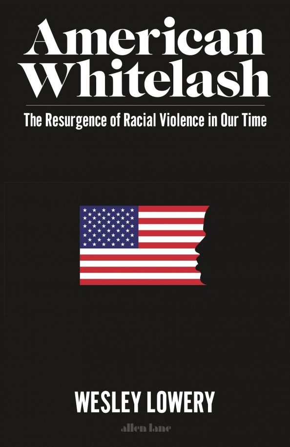 Wesley Lowery: American Whitelash. The Resurgence of Racial Violence in Our Time