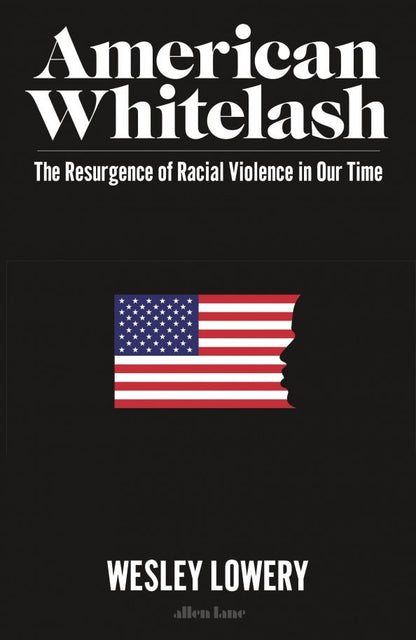 Wesley Lowery: American Whitelash. The Resurgence of Racial Violence in Our Time