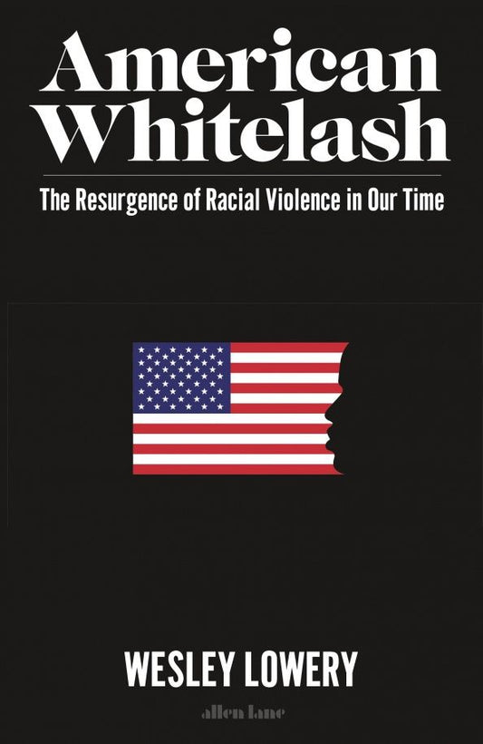 Wesley Lowery: American Whitelash. The Resurgence of Racial Violence in Our Time