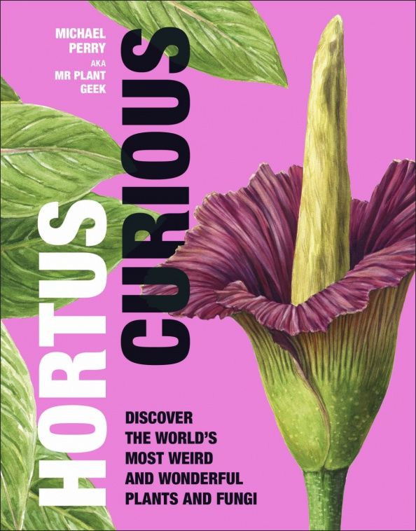 Michael Perry: Hortus Curious. Discover the World's Most Weird and Wonderful Plants and Fungi