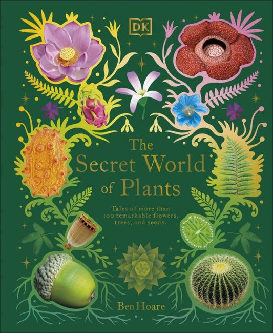 Ben Hoare: The Secret World of Plants. Tales of More Than 100 Remarkable Flowers, Trees, and Seeds