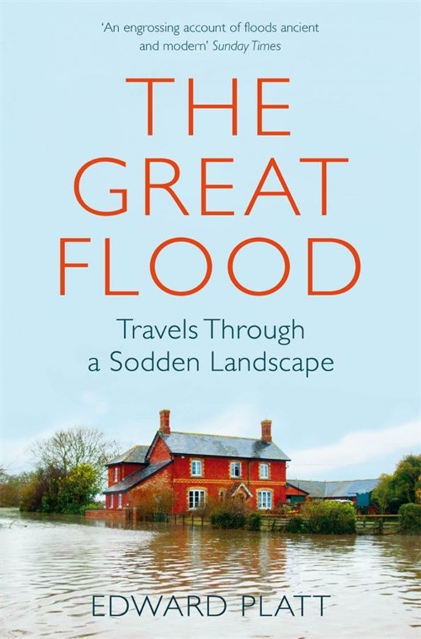 Edward Platt: The Great Flood. Travels Through a Sodden Landscape