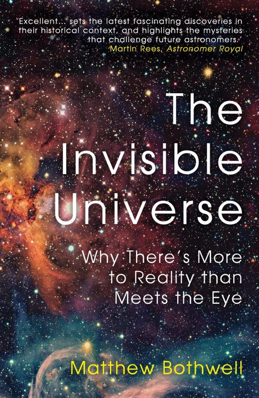 Matthew Bothwell: The Invisible Universe. Why There’s More to Reality than Meets the Eye