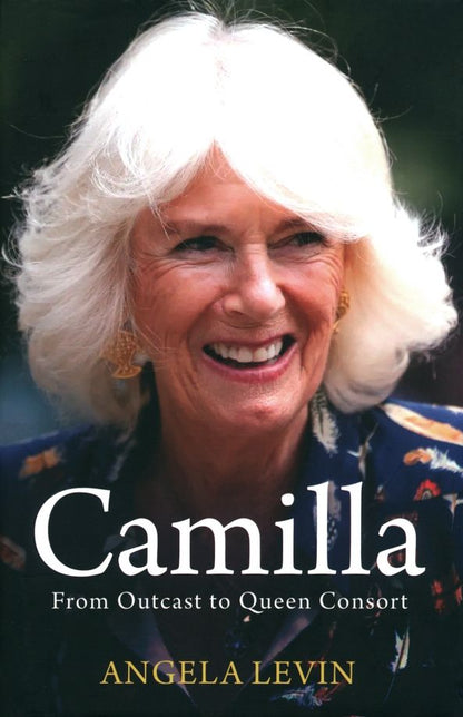 Angela Levin: Camilla, Duchess of Cornwall. From Outcast to Future Queen Consort