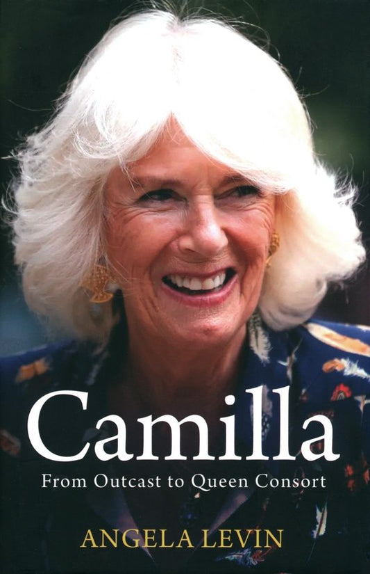 Angela Levin: Camilla, Duchess of Cornwall. From Outcast to Future Queen Consort