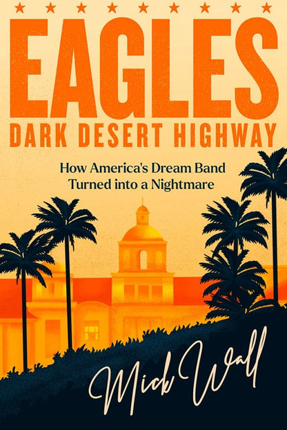 Mick Wall: Eagles - Dark Desert Highway. How America's Dream Band Turned into a Nightmare