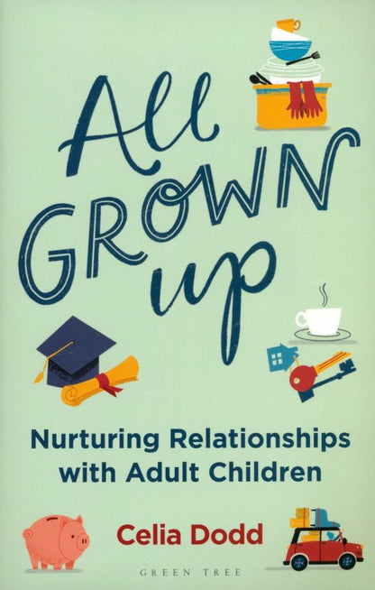 Celia Dodd: All Grown Up. Nurturing Relationships with Adult Children