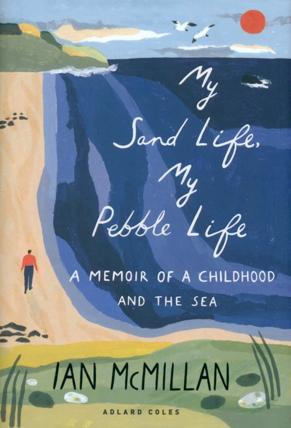 Ian McMillan: My Sand Life, My Pebble Life. A Memoir of a Childhood and the Sea