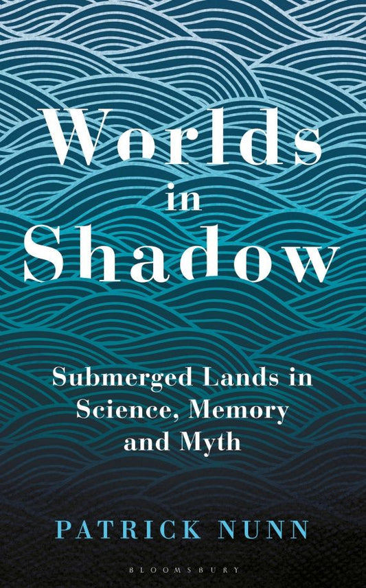 Patrick Nunn: Worlds in Shadow. Submerged Lands in Science, Memory and Myth