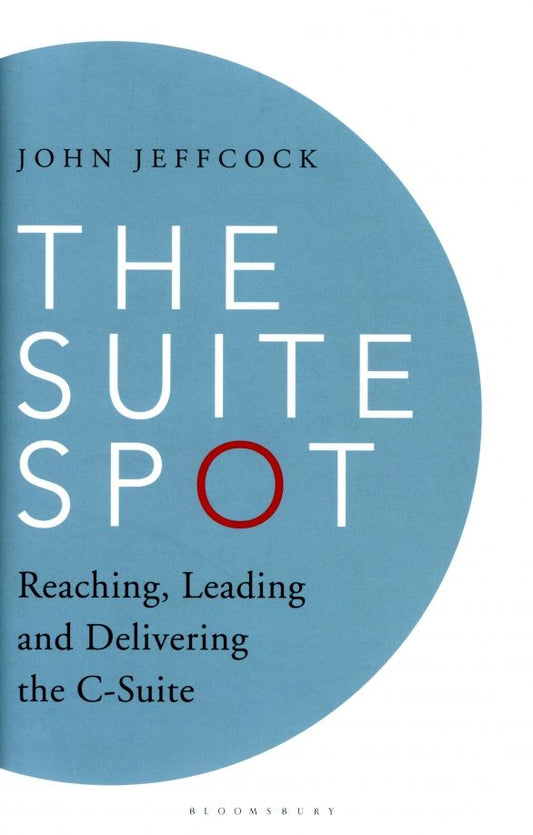 John Jeffcock: The Suite Spot. Reaching, Leading and Delivering the C-Suite