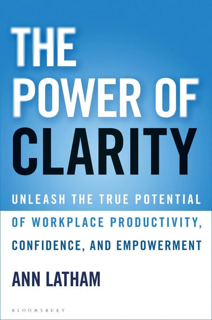 Ann Latham: The Power of Clarity. Unleash the True Potential of Workplace Productivity, Confidence