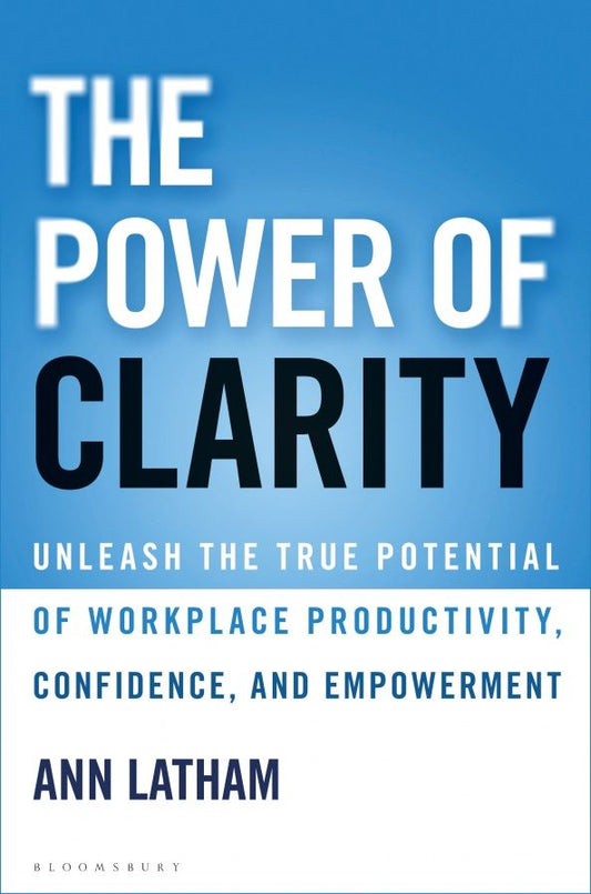 Ann Latham: The Power of Clarity. Unleash the True Potential of Workplace Productivity, Confidence
