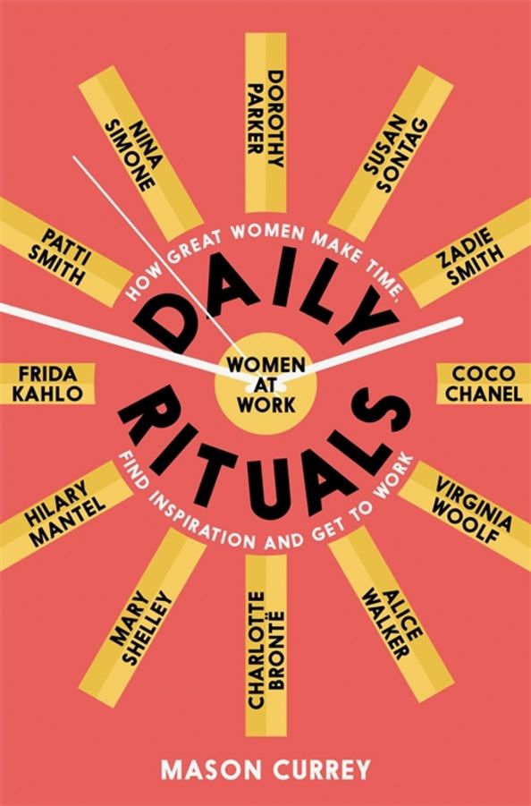 Mason Currey: Daily Rituals. Women at Work. How Great Women Make Time, Find Inspiration, and Get to Work
