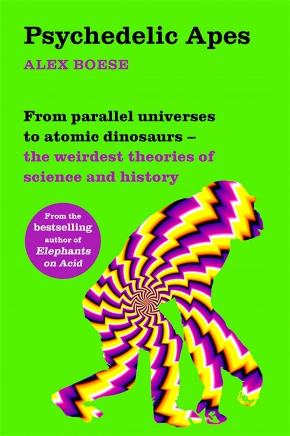 Alex Boese: Psychedelic Apes. From parallel universes to atomic dinosaurs - the weirdest theories of science