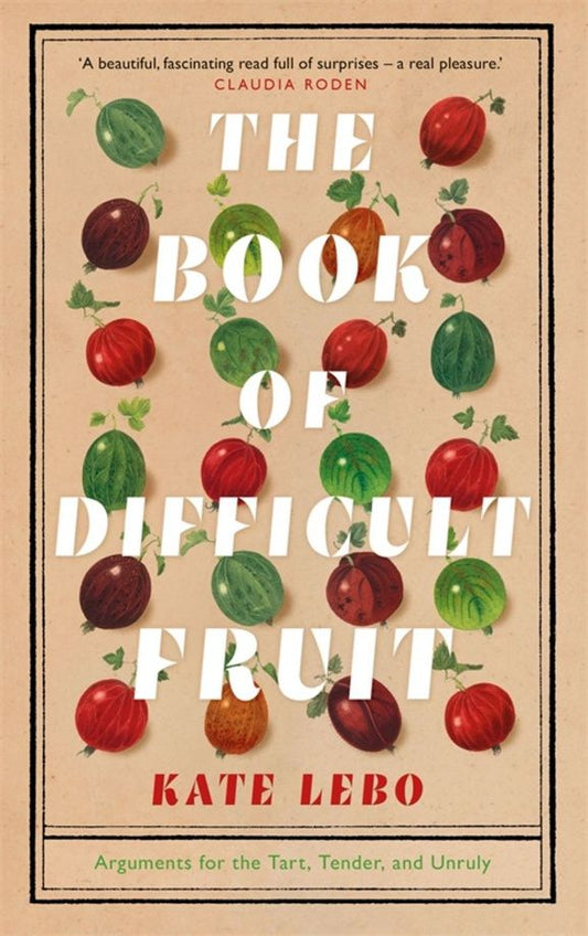 Kate Lebo: The Book of Difficult Fruit. Arguments for the Tart, Tender, and Unruly