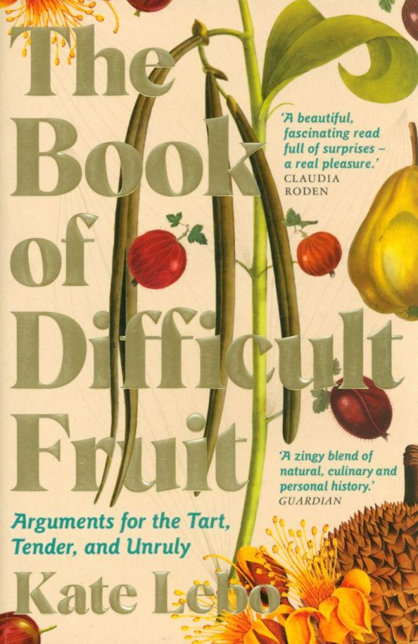 Kate Lebo: The Book of Difficult Fruit. Arguments for the Tart, Tender, and Unruly