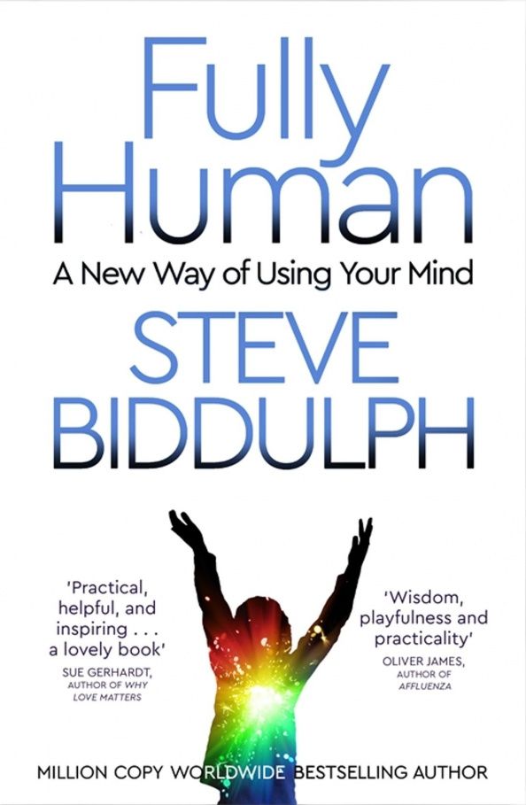 Steve Biddulph: Fully Human. A New Way of Using Your Mind