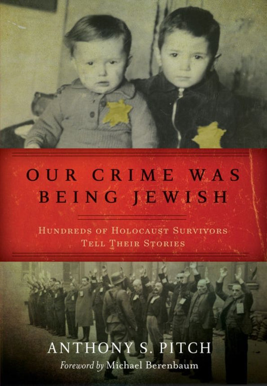 Anthony Pitch: Our Crime Was Being Jewish. Hundreds of Holocaust Survivors Tell Their Stories